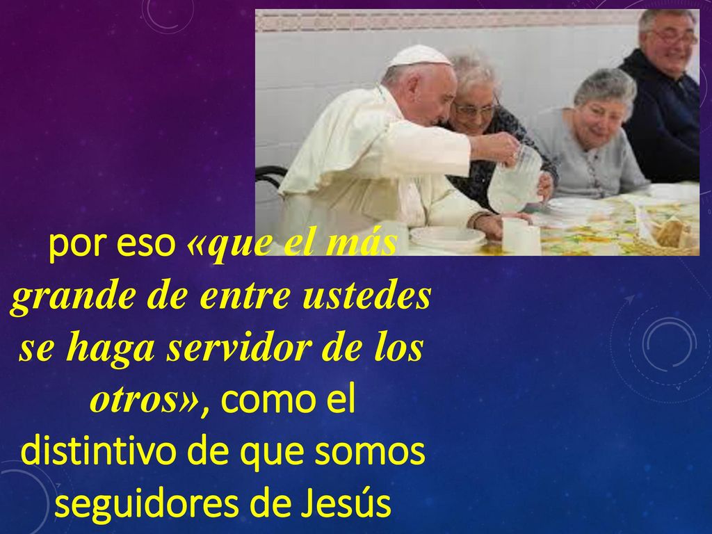 por eso «que el más grande de entre ustedes se haga servidor de los otros», como el distintivo de que somos seguidores de Jesús