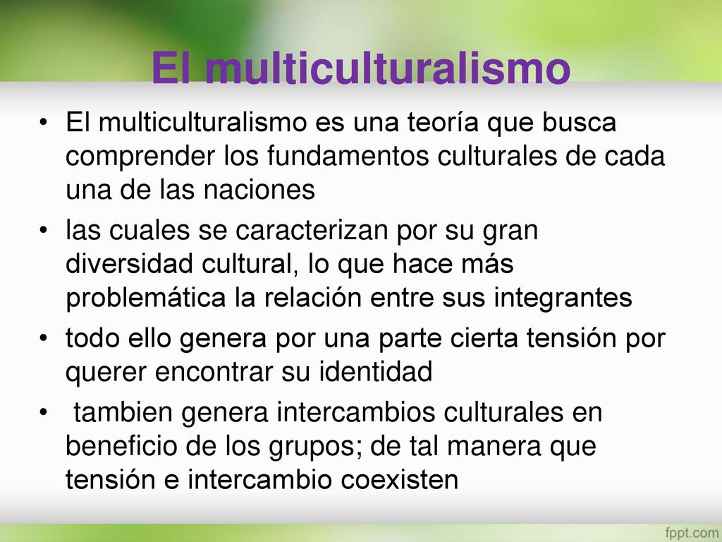 El multiculturalismo El multiculturalismo es una teoría que busca comprender los fundamentos culturales de cada una de las naciones.