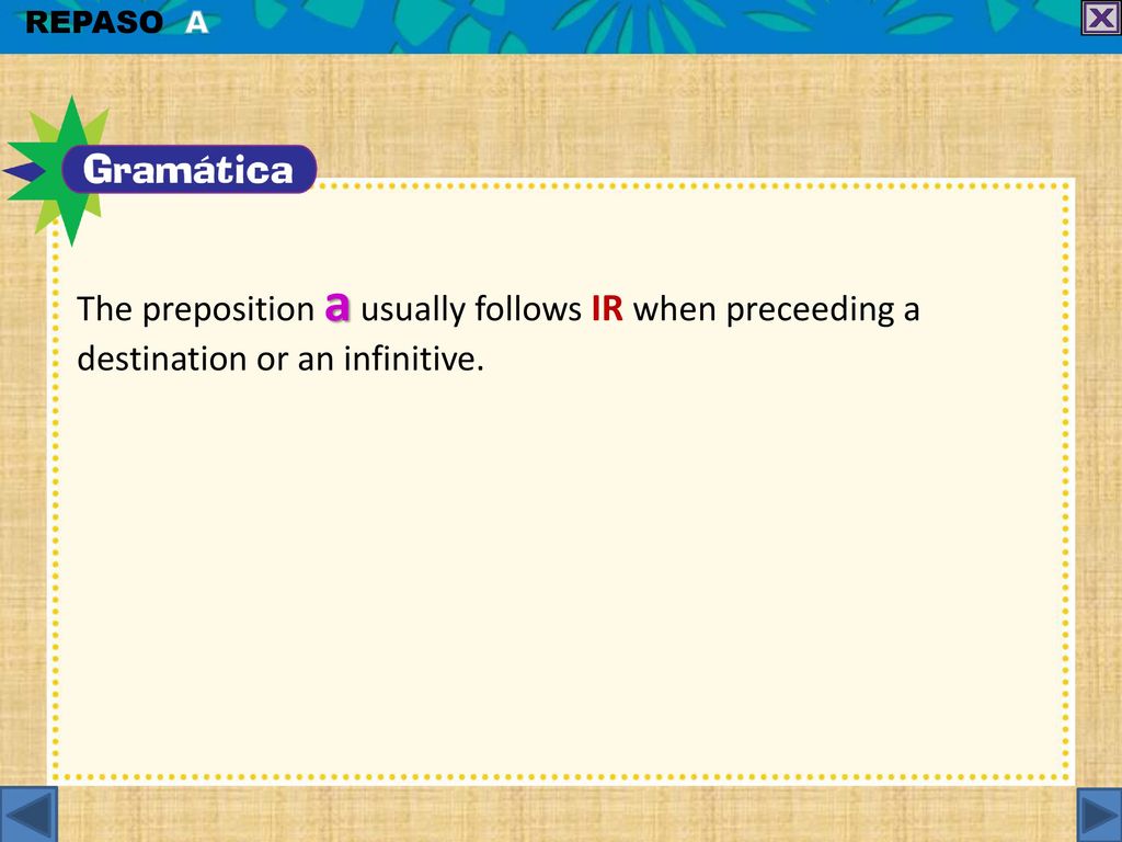 REPASO A The preposition a usually follows ir when preceeding a destination or an infinitive.
