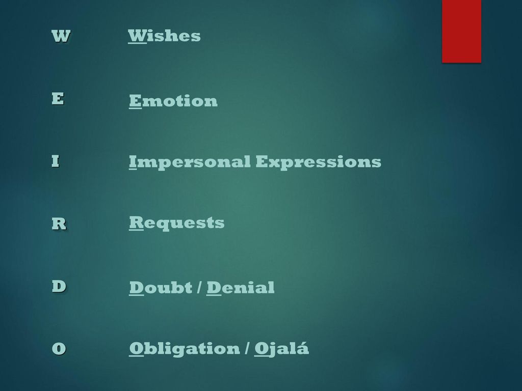 W E I R D O Wishes Emotion Impersonal Expressions Requests Doubt / Denial Obligation / Ojalá