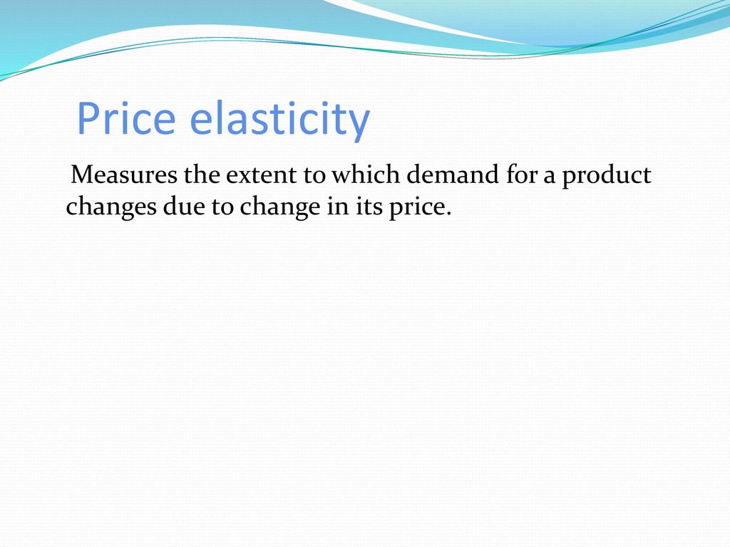 Price elasticity Measures the extent to which demand for a product changes due to change in its price.
