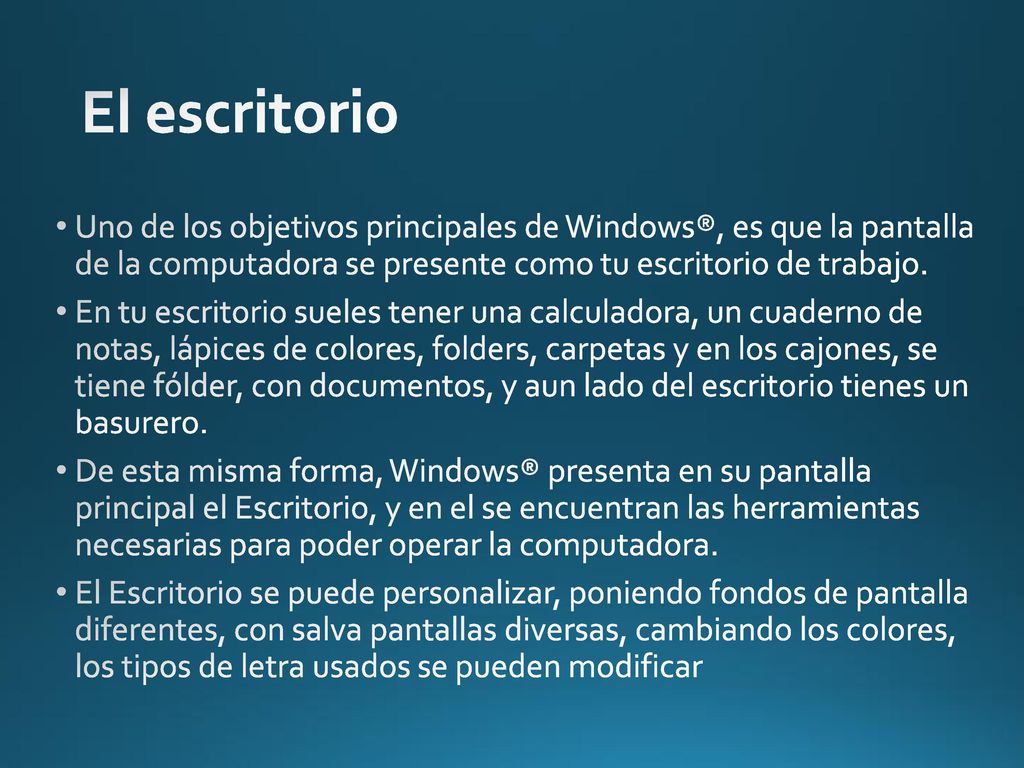 El escritorio Uno de los objetivos principales de Windows®, es que la pantalla de la computadora se presente como tu escritorio de trabajo.