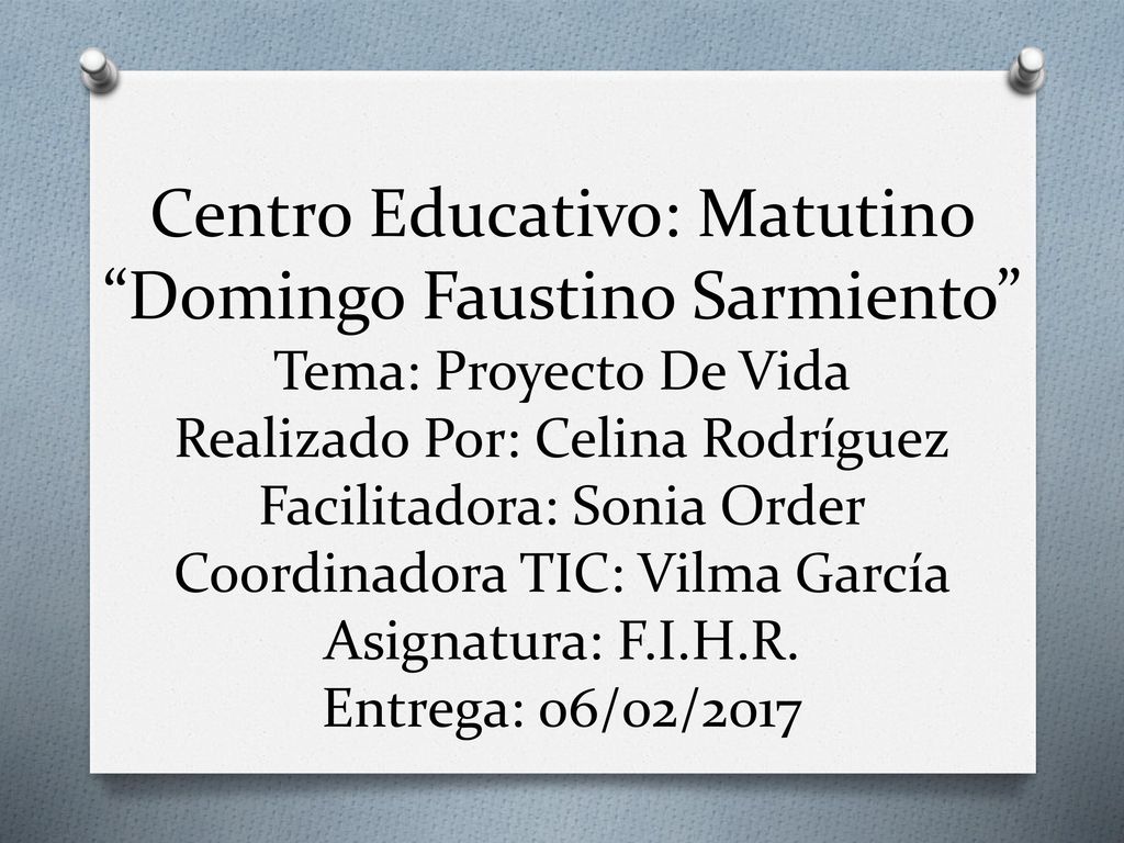 Centro Educativo: Matutino Domingo Faustino Sarmiento Tema: Proyecto De Vida Realizado Por: Celina Rodríguez Facilitadora: Sonia Order Coordinadora TIC: Vilma García Asignatura: F.I.H.R.