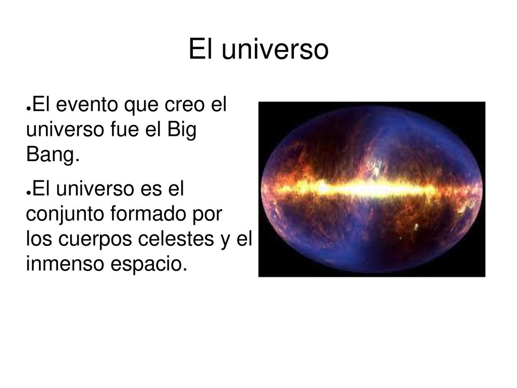 El universo El evento que creo el universo fue el Big Bang.