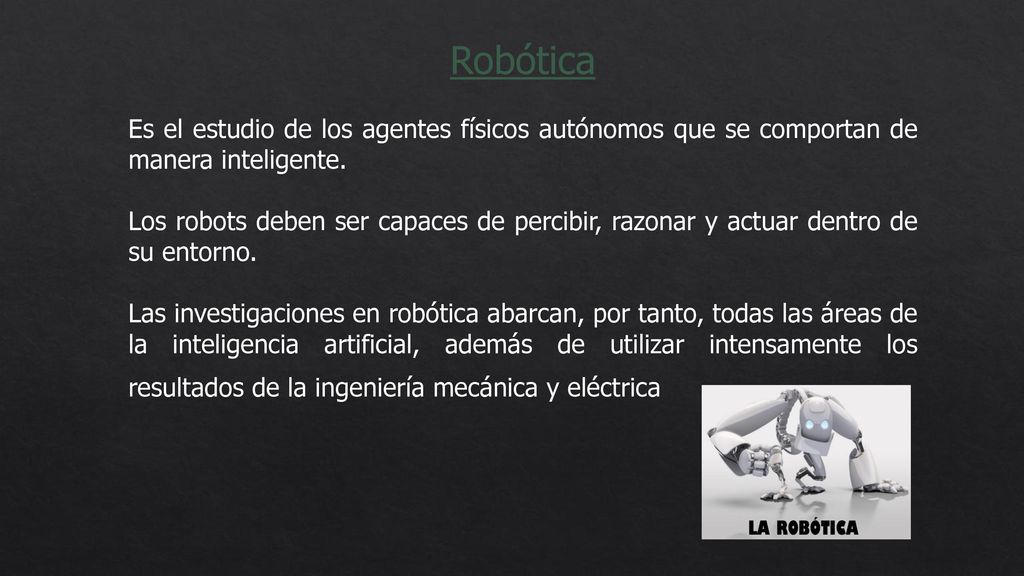 Robótica Es el estudio de los agentes físicos autónomos que se comportan de manera inteligente.