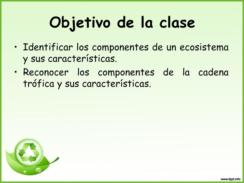 Objetivo de la clase Identificar los componentes de un ecosistema y sus características.