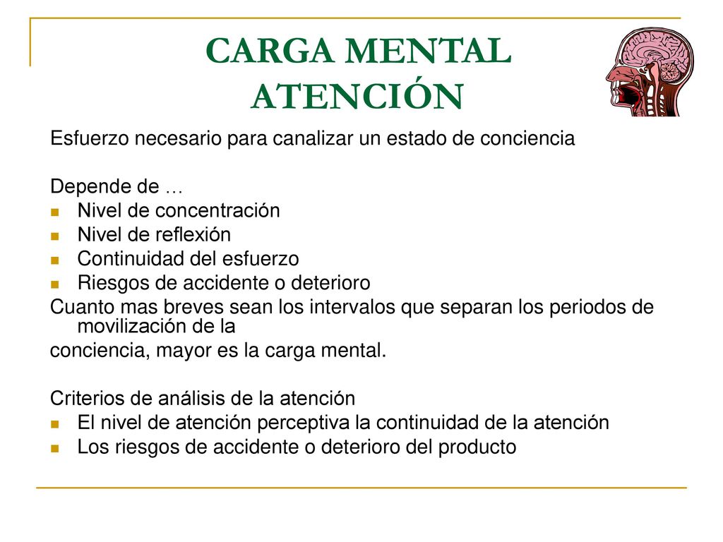 CARGA MENTAL ATENCIÓN Esfuerzo necesario para canalizar un estado de conciencia. Depende de … Nivel de concentración.