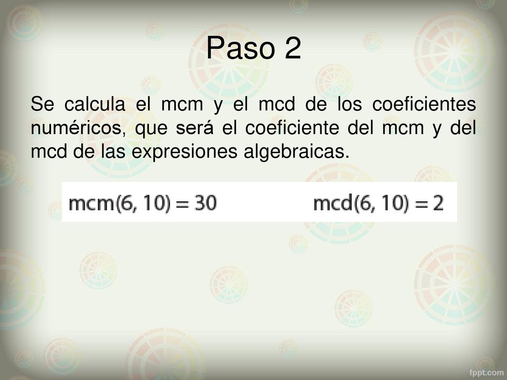Paso 2 Se calcula el mcm y el mcd de los coeficientes numéricos, que será el coeficiente del mcm y del mcd de las expresiones algebraicas.