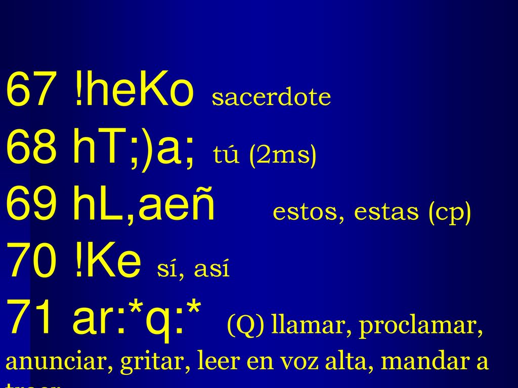 67 !heKo sacerdote 68 hT;)a; tú (2ms) 69 hL,aeñ estos, estas (cp) 70 !Ke sí, así.