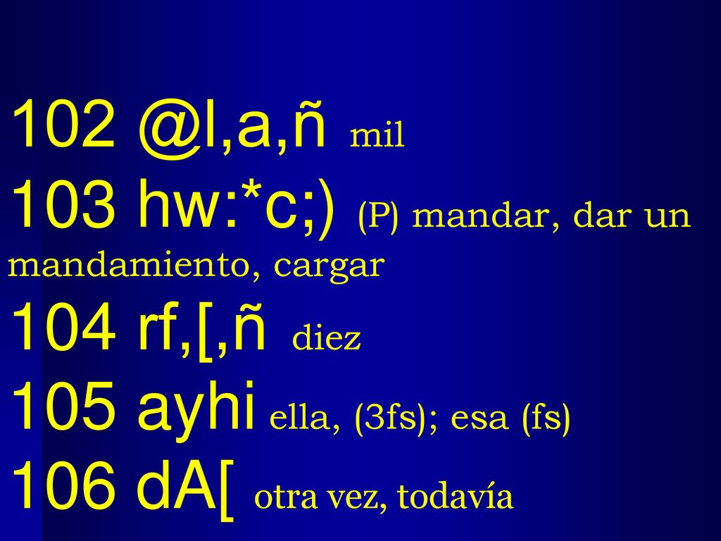 mil 103 hw:*c;) (P) mandar, dar un mandamiento, cargar. 104 rf,[,ñ diez. 105 ayhi ella, (3fs); esa (fs)