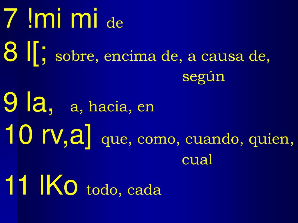 7 !mi mi de 8 l[; sobre, encima de, a causa de, según. 9 la, a, hacia, en. 10 rv,a] que, como, cuando, quien, cual.