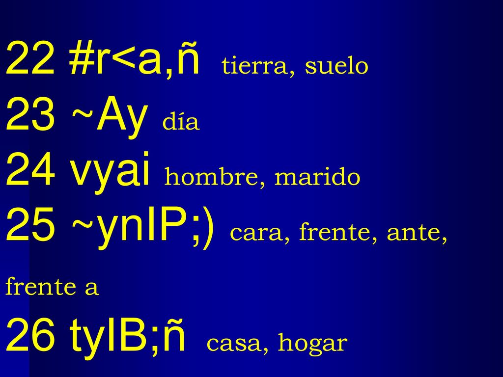 22 #r<a,ñ tierra, suelo 23 ~Ay día. 24 vyai hombre, marido. 25 ~ynIP;) cara, frente, ante, frente a.