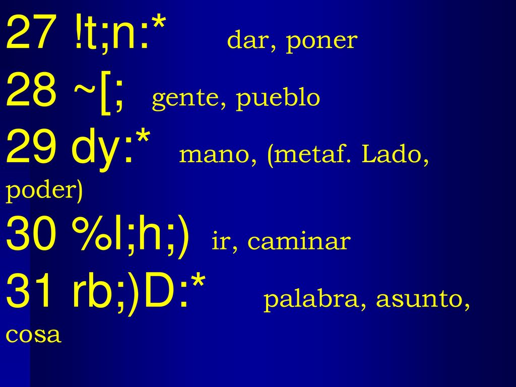 27 !t;n:* dar, poner 28 ~[; gente, pueblo. 29 dy:* mano, (metaf. Lado, poder) 30 %l;h;) ir, caminar.