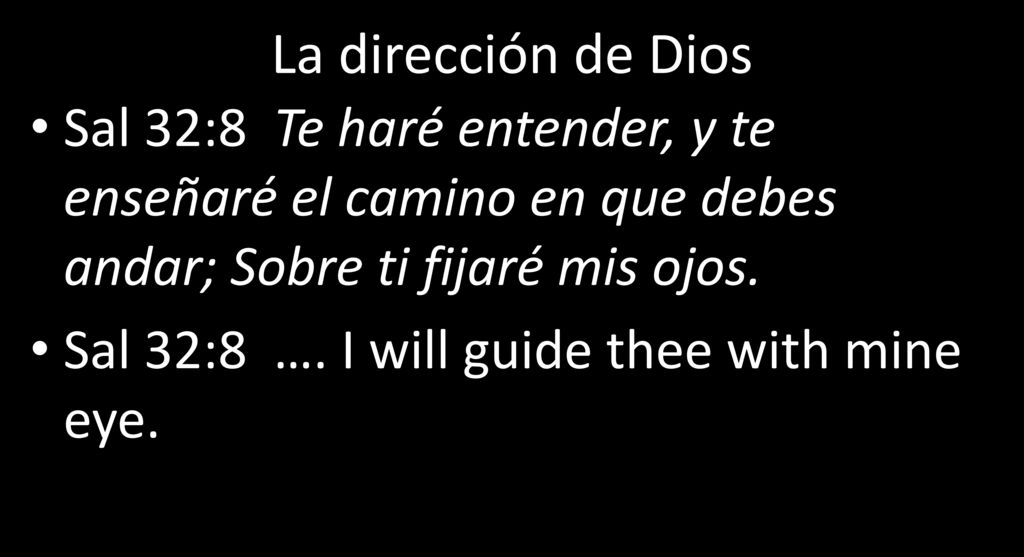 La dirección de Dios Sal 32:8 Te haré entender, y te enseñaré el camino en que debes andar; Sobre ti fijaré mis ojos.