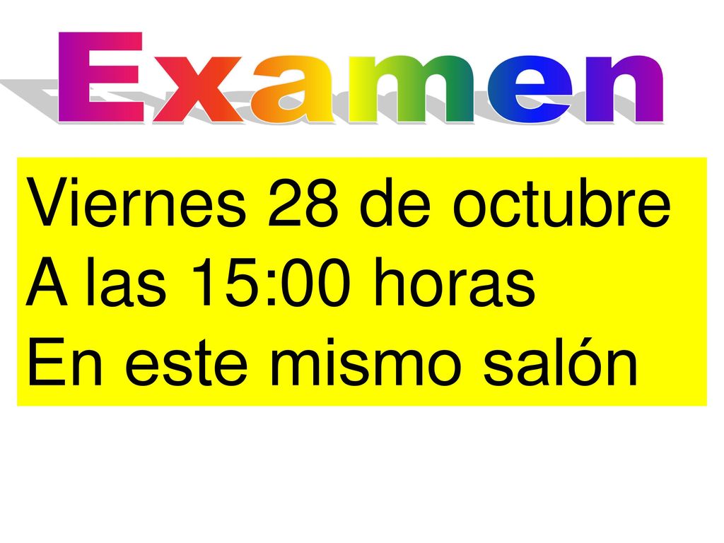 Examen Viernes 28 de octubre A las 15:00 horas En este mismo salón