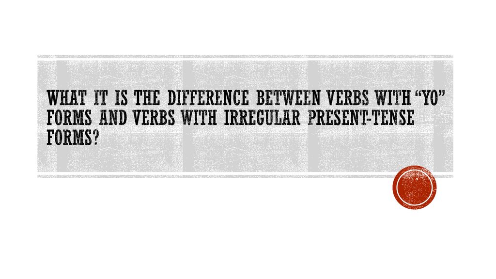 WHAT IT IS THE DIFFERENCE BETWEEN VERBS WITH YO FORMS AND VERBS WITH IRREGULAR PRESENT-TENSE FORMS