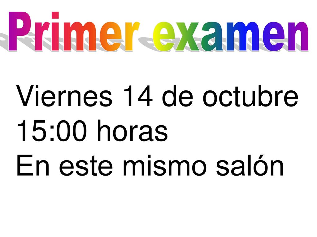 Primer examen Viernes 14 de octubre 15:00 horas En este mismo salón