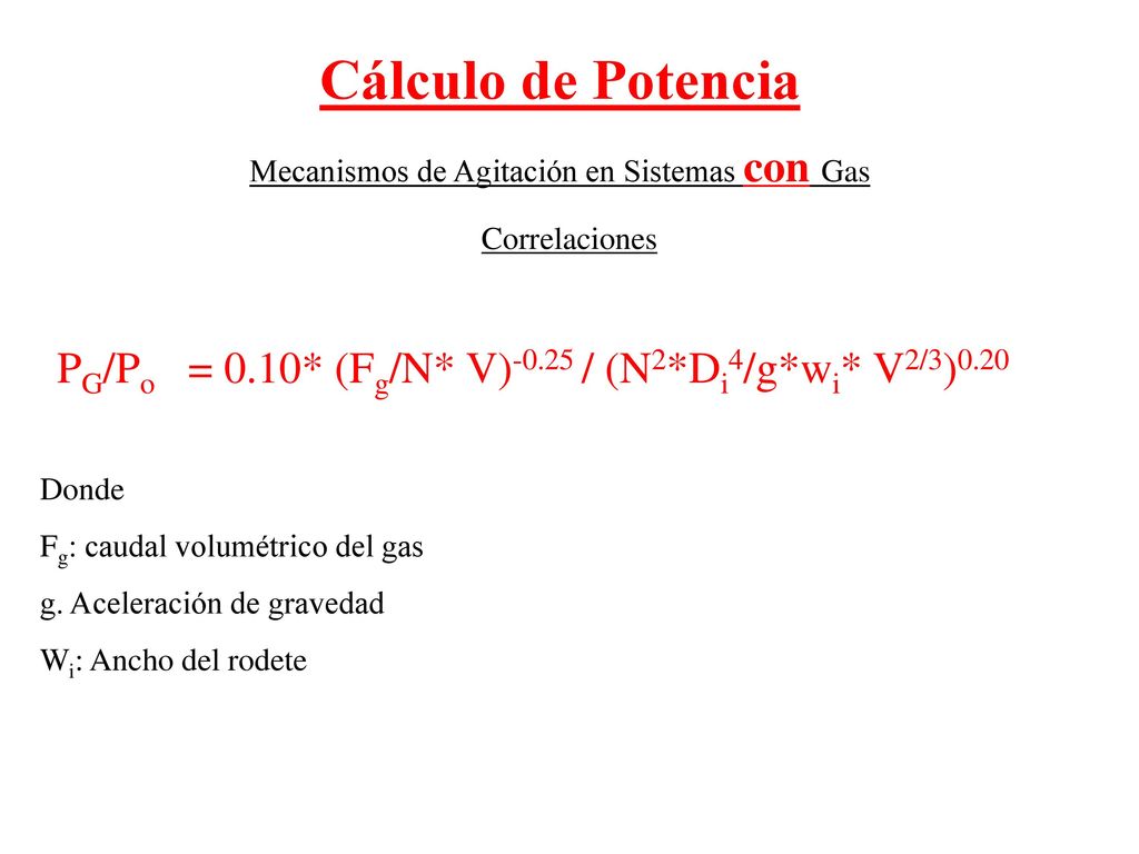 Cálculo de Potencia Mecanismos de Agitación en Sistemas con Gas. Correlaciones. PG/Po = 0.10* (Fg/N* V)-0.25 / (N2*Di4/g*wi* V2/3)0.20.