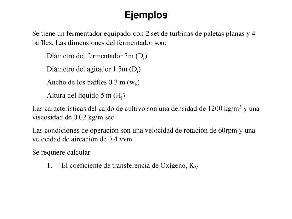 Ejemplos Se tiene un fermentador equipado con 2 set de turbinas de paletas planas y 4 baffles. Las dimensiones del fermentador son: