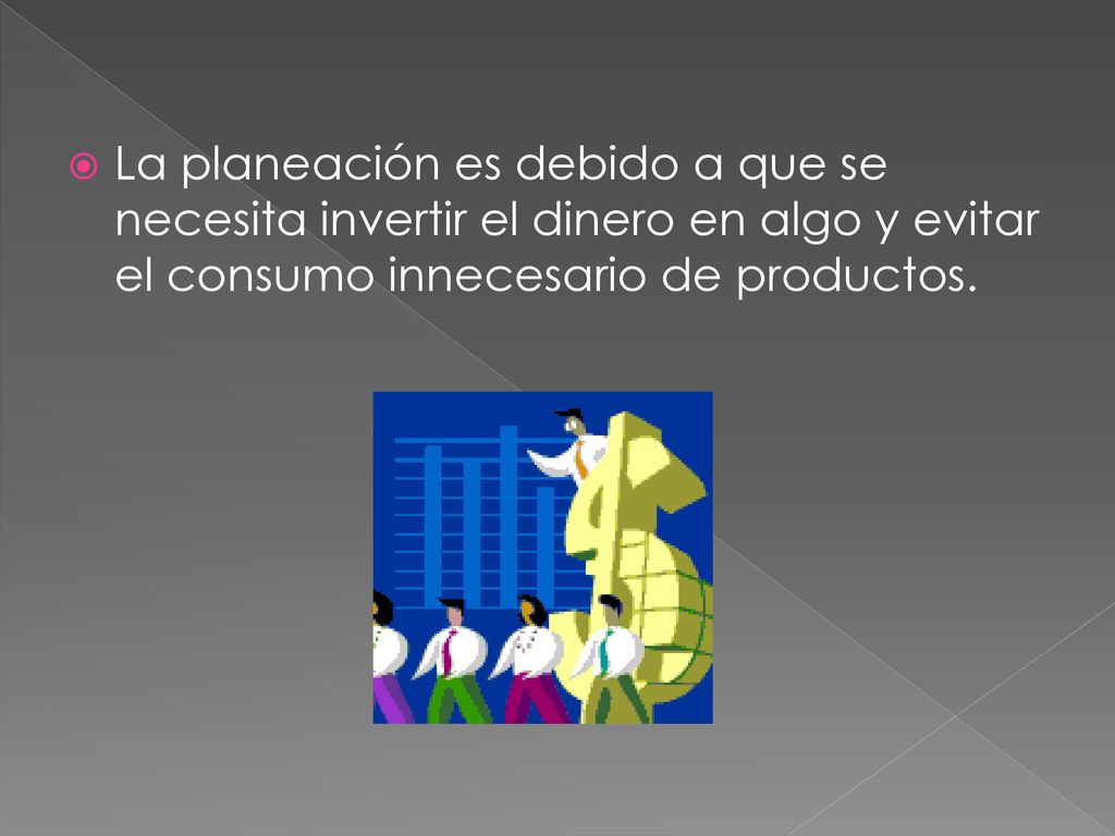 La planeación es debido a que se necesita invertir el dinero en algo y evitar el consumo innecesario de productos.