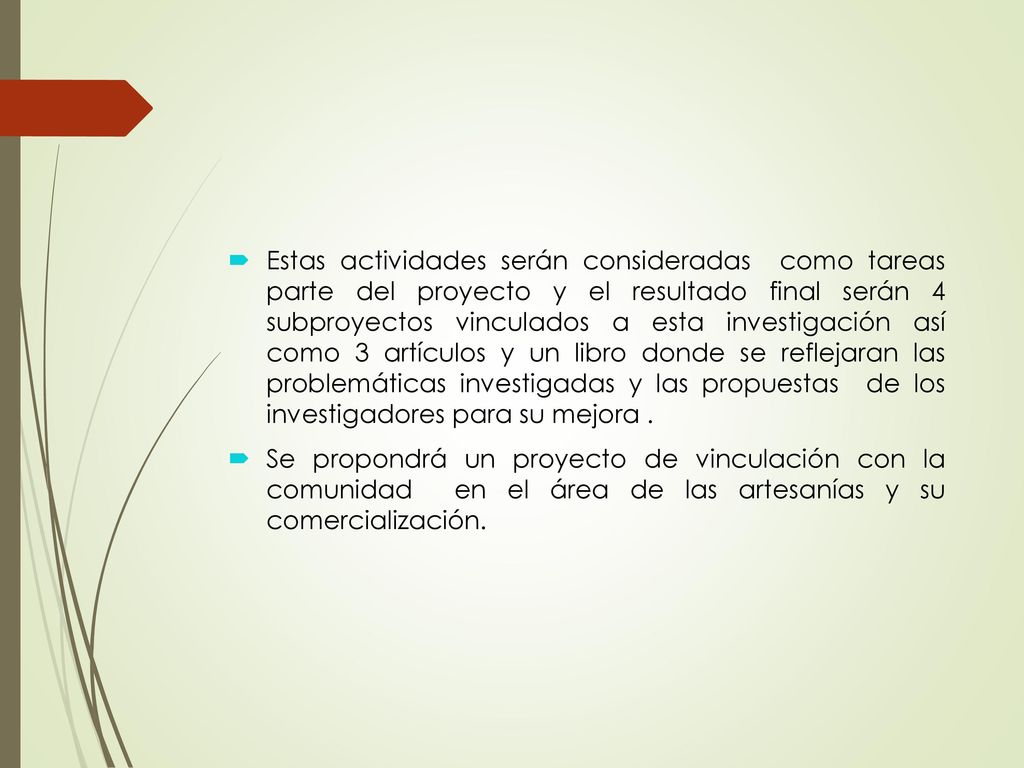 Estas actividades serán consideradas como tareas parte del proyecto y el resultado final serán 4 subproyectos vinculados a esta investigación así como 3 artículos y un libro donde se reflejaran las problemáticas investigadas y las propuestas de los investigadores para su mejora .