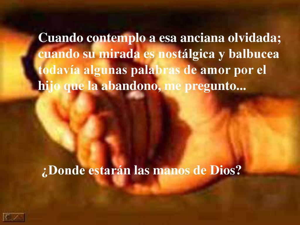 Cuando contemplo a esa anciana olvidada; cuando su mirada es nostálgica y balbucea todavía algunas palabras de amor por el hijo que la abandono, me pregunto...