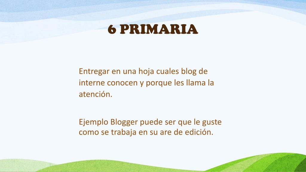 6 PRIMARIA Entregar en una hoja cuales blog de interne conocen y porque les llama la atención.