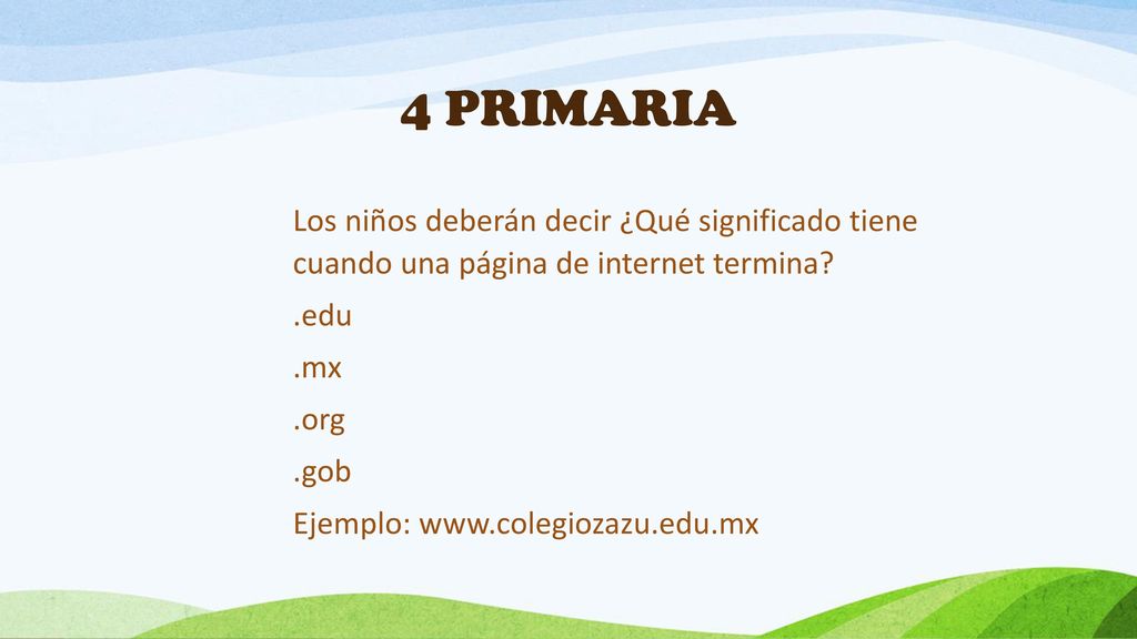 4 PRIMARIA Los niños deberán decir ¿Qué significado tiene cuando una página de internet termina .edu.