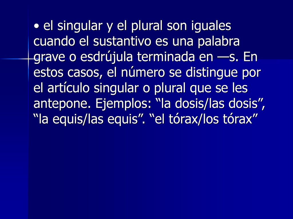 • el singular y el plural son iguales cuando el sustantivo es una palabra grave o esdrújula terminada en —s.