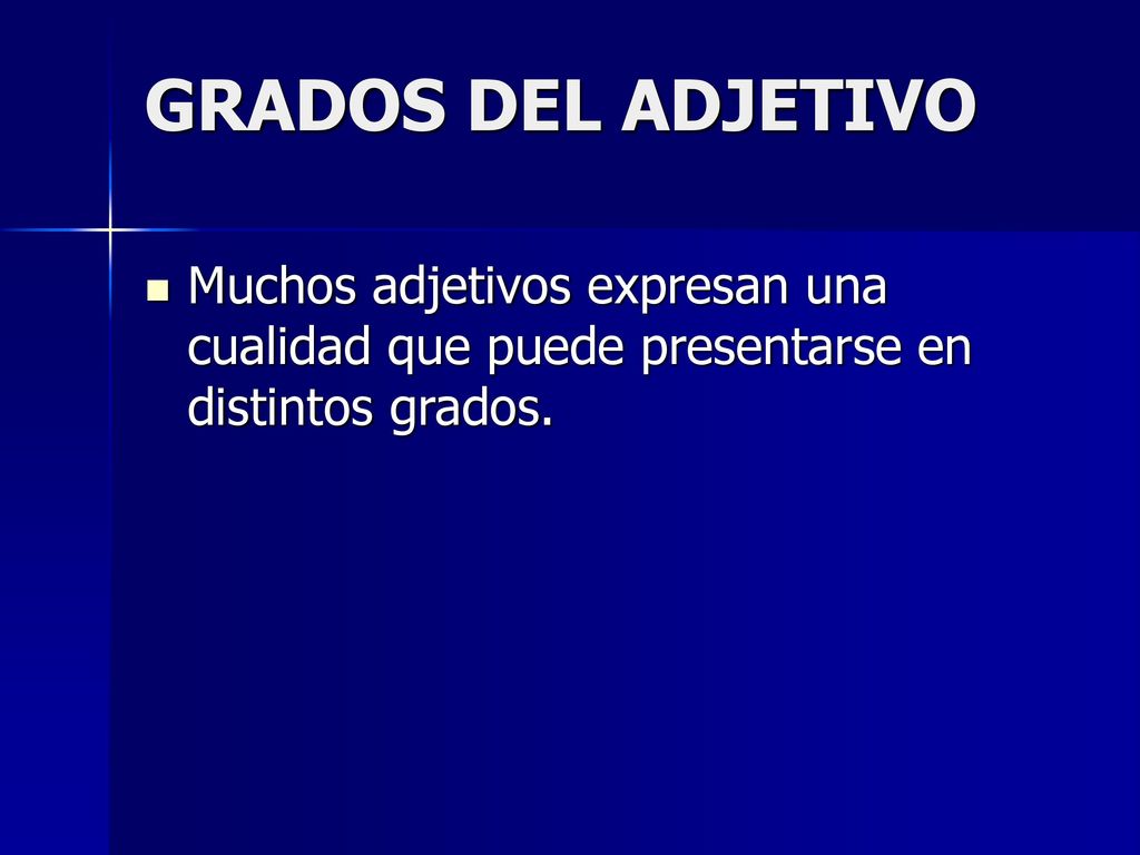 GRADOS DEL ADJETIVO Muchos adjetivos expresan una cualidad que puede presentarse en distintos grados.