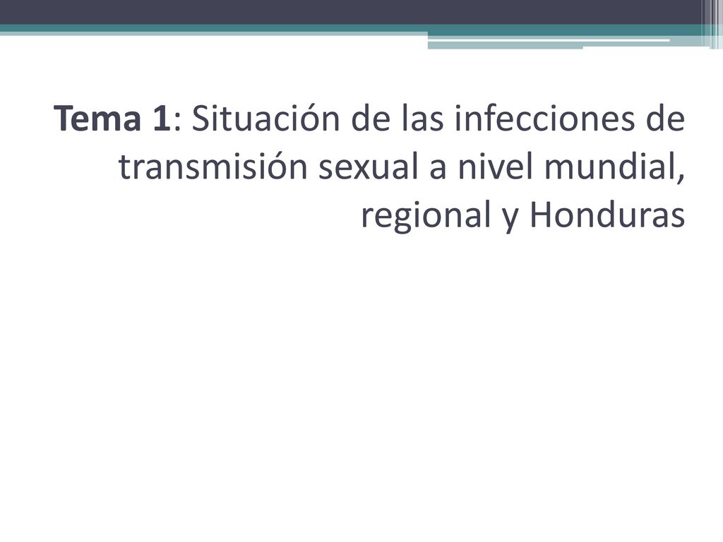 Tema 1: Situación de las infecciones de transmisión sexual a nivel mundial, regional y Honduras