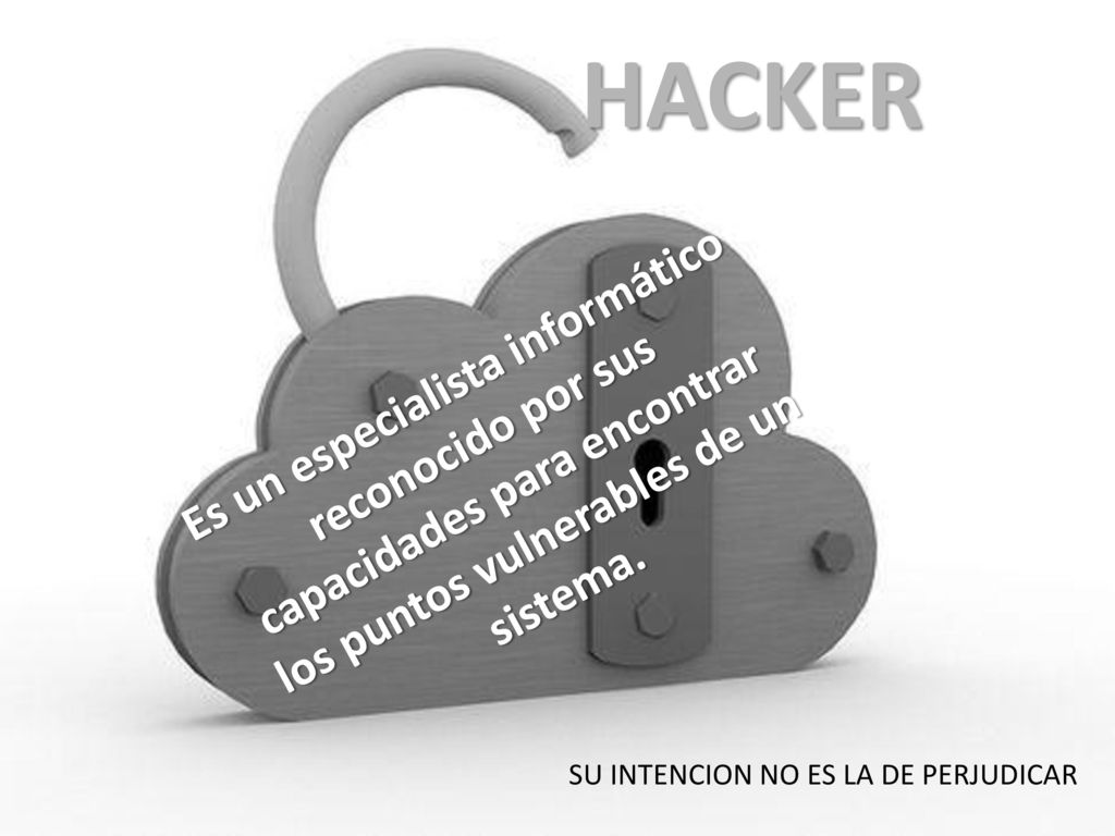 HACKER Es un especialista informático reconocido por sus capacidades para encontrar los puntos vulnerables de un sistema.