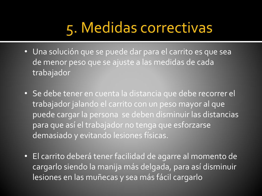 5. Medidas correctivas Una solución que se puede dar para el carrito es que sea de menor peso que se ajuste a las medidas de cada trabajador.
