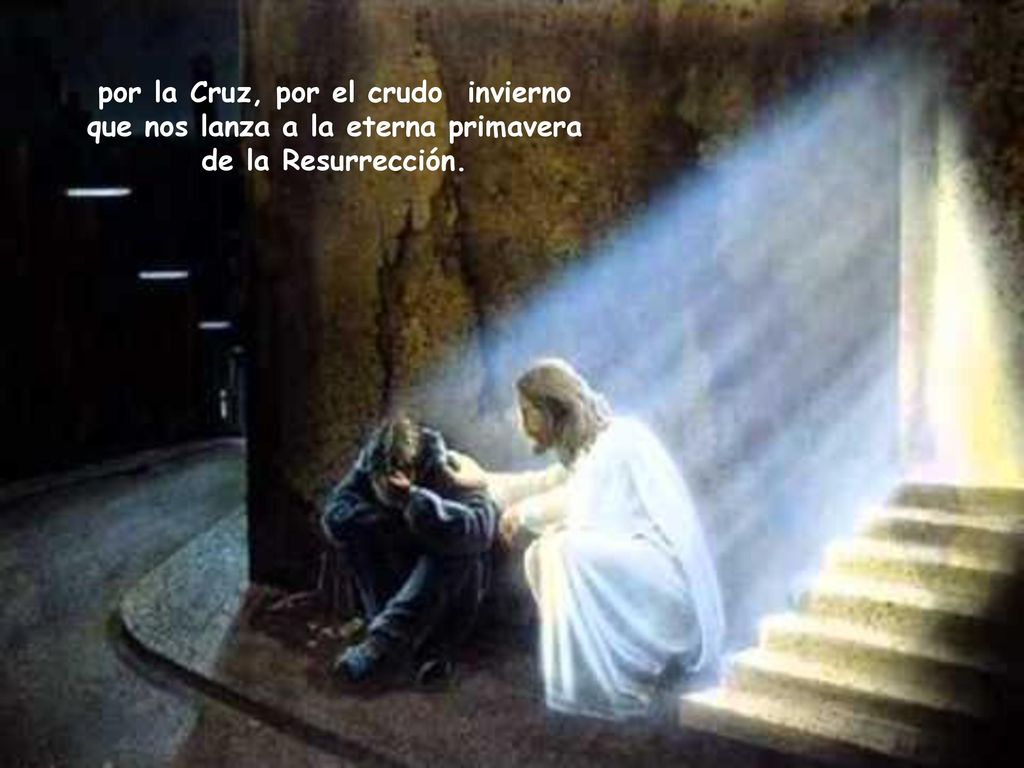 por la Cruz, por el crudo invierno que nos lanza a la eterna primavera de la Resurrección.