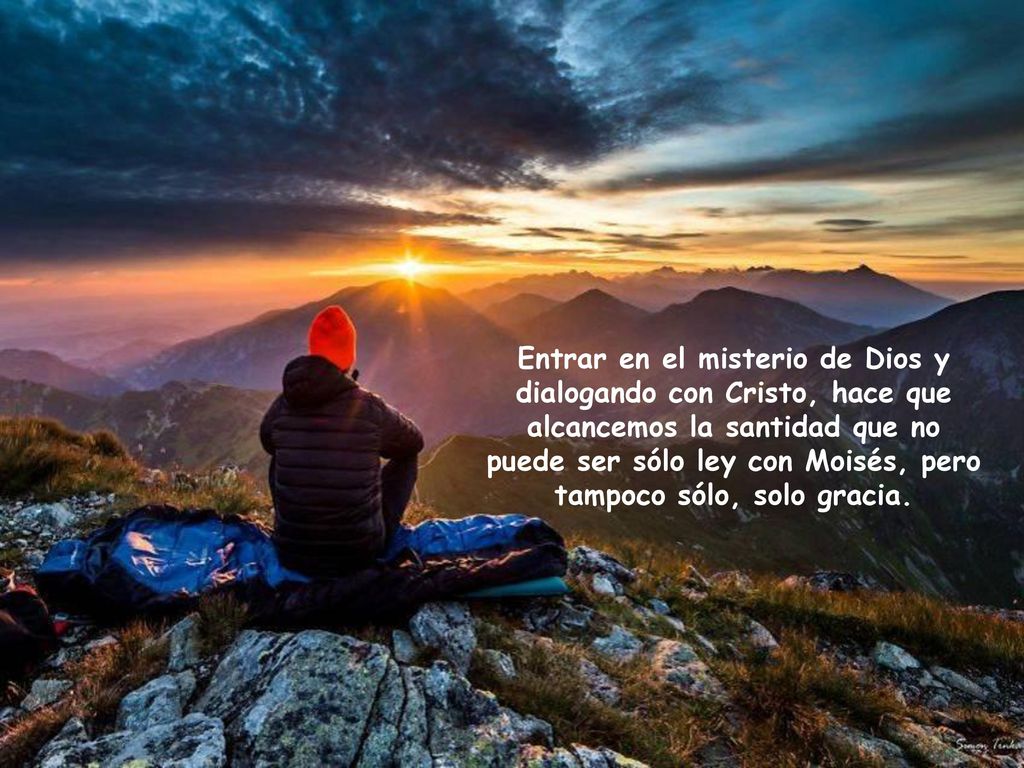 Entrar en el misterio de Dios y dialogando con Cristo, hace que alcancemos la santidad que no puede ser sólo ley con Moisés, pero tampoco sólo, solo gracia.