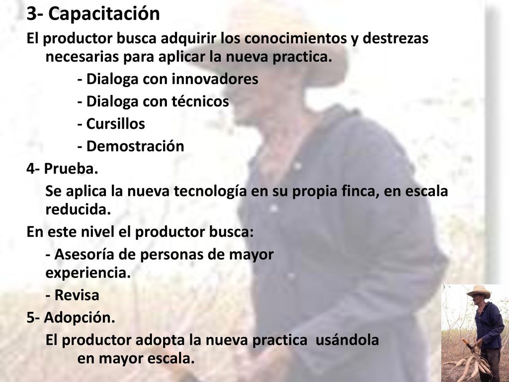 3- Capacitación El productor busca adquirir los conocimientos y destrezas necesarias para aplicar la nueva practica.