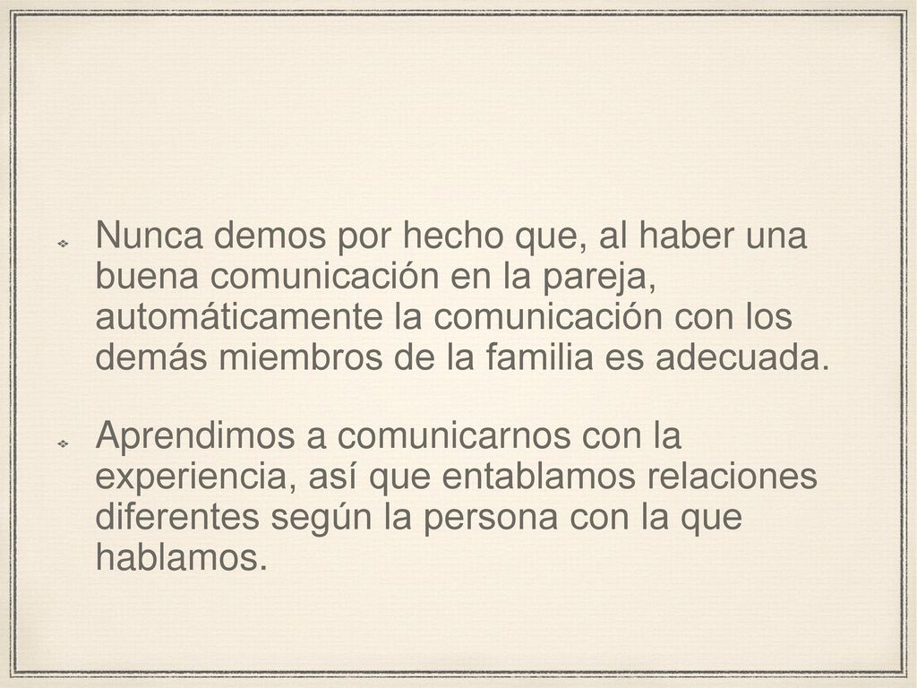 Nunca demos por hecho que, al haber una buena comunicación en la pareja, automáticamente la comunicación con los demás miembros de la familia es adecuada.