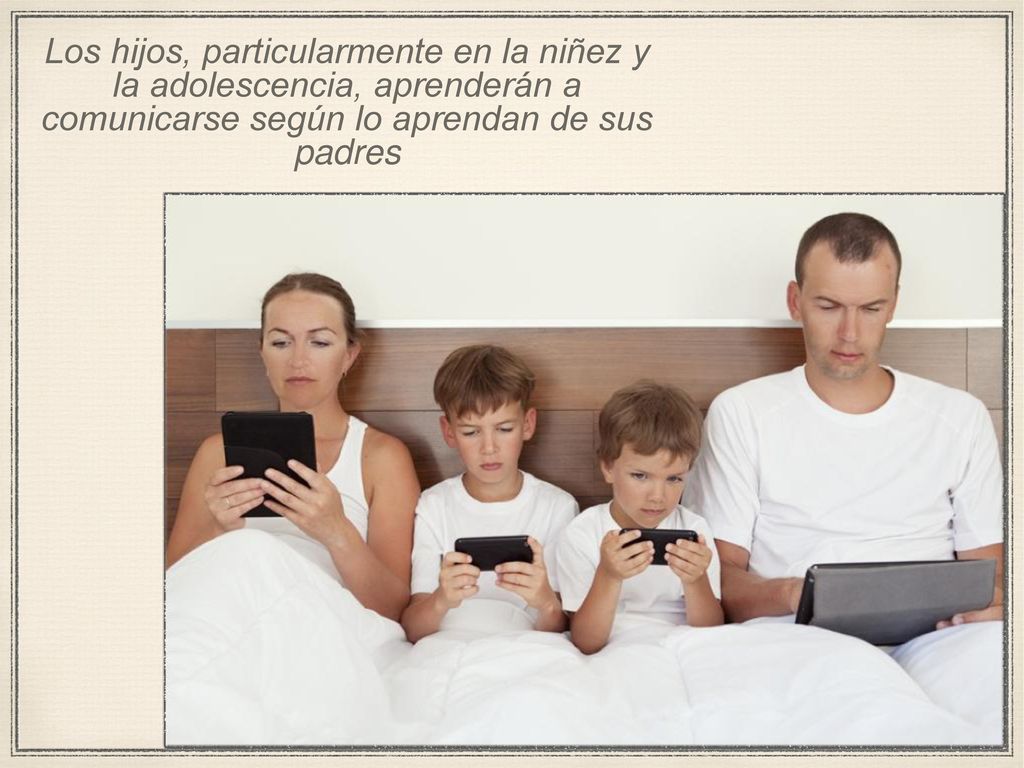 Los hijos, particularmente en la niñez y la adolescencia, aprenderán a comunicarse según lo aprendan de sus padres