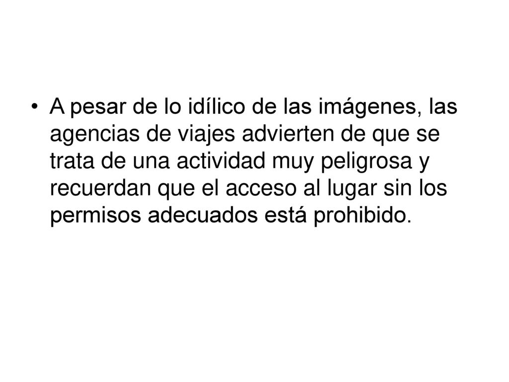 A pesar de lo idílico de las imágenes, las agencias de viajes advierten de que se trata de una actividad muy peligrosa y recuerdan que el acceso al lugar sin los permisos adecuados está prohibido.