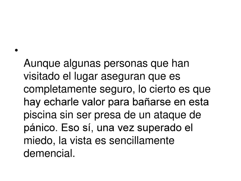 Aunque algunas personas que han visitado el lugar aseguran que es completamente seguro, lo cierto es que hay echarle valor para bañarse en esta piscina sin ser presa de un ataque de pánico.