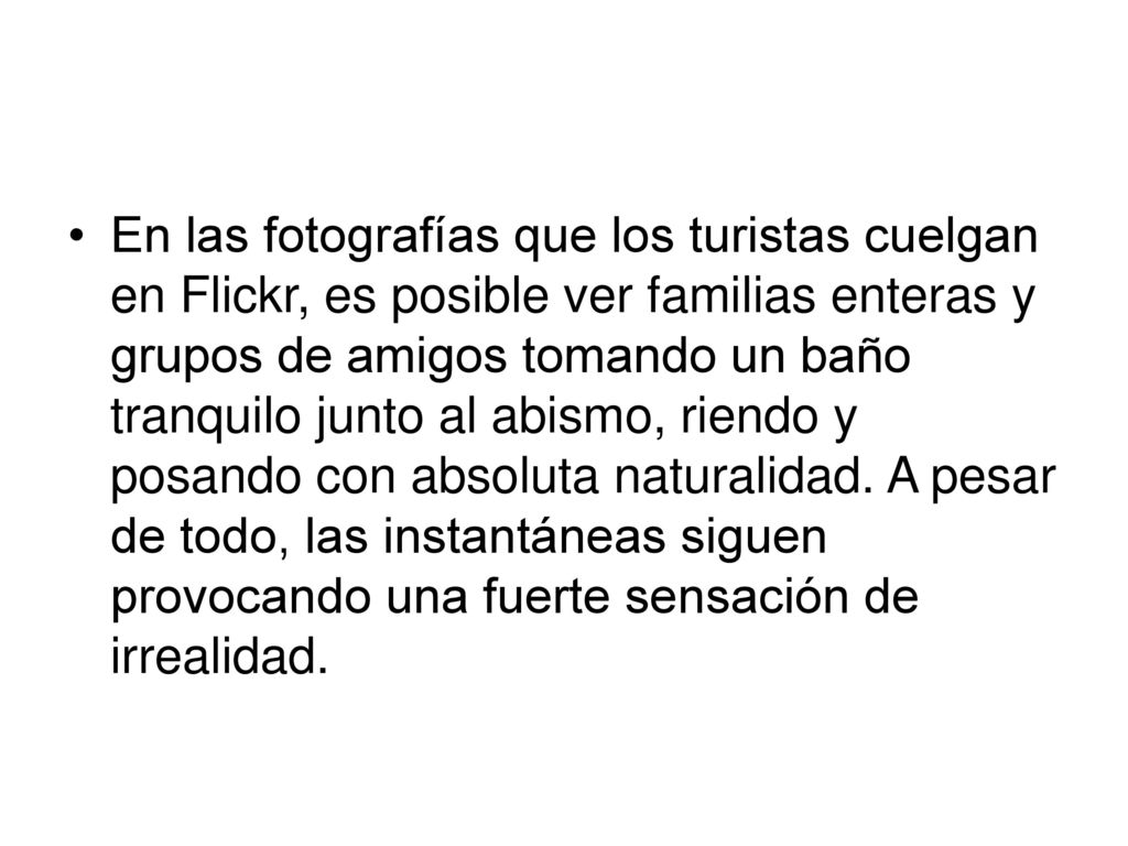 En las fotografías que los turistas cuelgan en Flickr, es posible ver familias enteras y grupos de amigos tomando un baño tranquilo junto al abismo, riendo y posando con absoluta naturalidad.