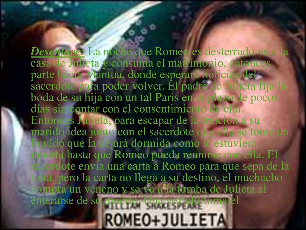 Desenlace: La noche que Romeo es desterrado va a la casa de Julieta y consuma el matrimonio, entonces parte hacia Mantua, donde esperará noticias del sacerdote para poder volver.