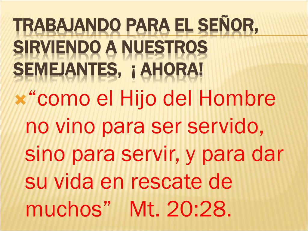Trabajando para el señor, sirviendo a nuestros semejantes, ¡ ahora!
