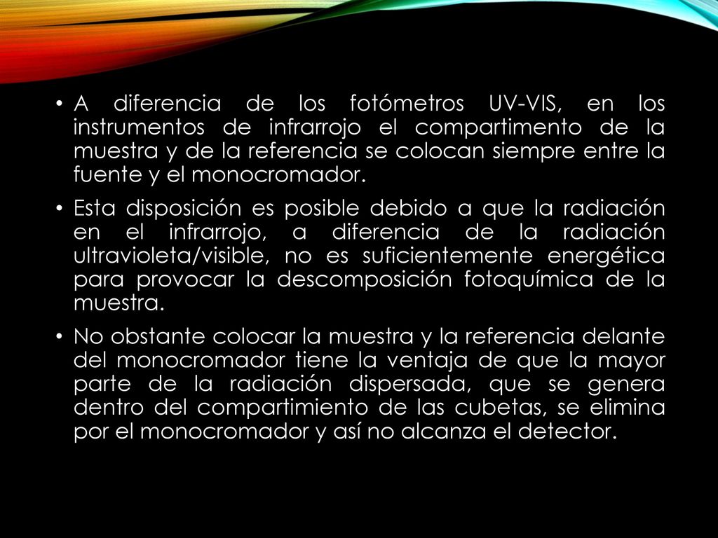 A diferencia de los fotómetros UV-VIS, en los instrumentos de infrarrojo el compartimento de la muestra y de la referencia se colocan siempre entre la fuente y el monocromador.
