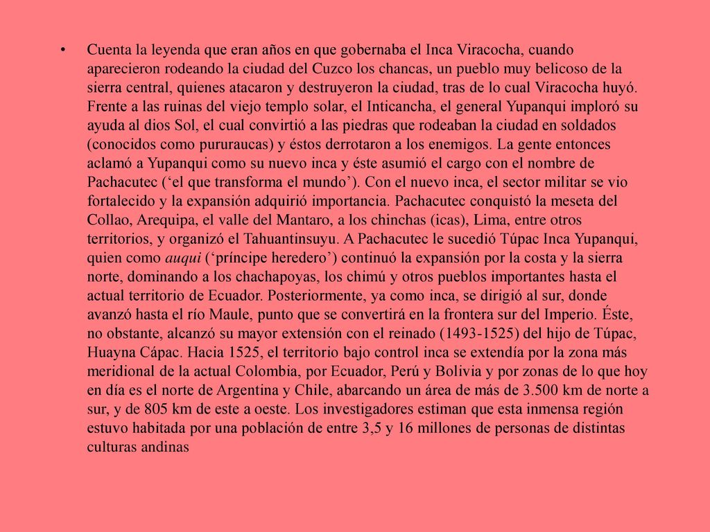 Cuenta la leyenda que eran años en que gobernaba el Inca Viracocha, cuando aparecieron rodeando la ciudad del Cuzco los chancas, un pueblo muy belicoso de la sierra central, quienes atacaron y destruyeron la ciudad, tras de lo cual Viracocha huyó.