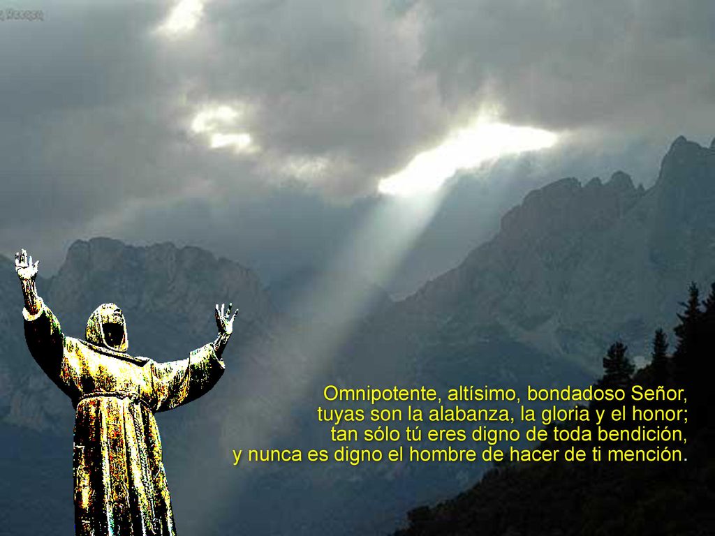 Omnipotente, altísimo, bondadoso Señor, tuyas son la alabanza, la gloria y el honor; tan sólo tú eres digno de toda bendición, y nunca es digno el hombre de hacer de ti mención.