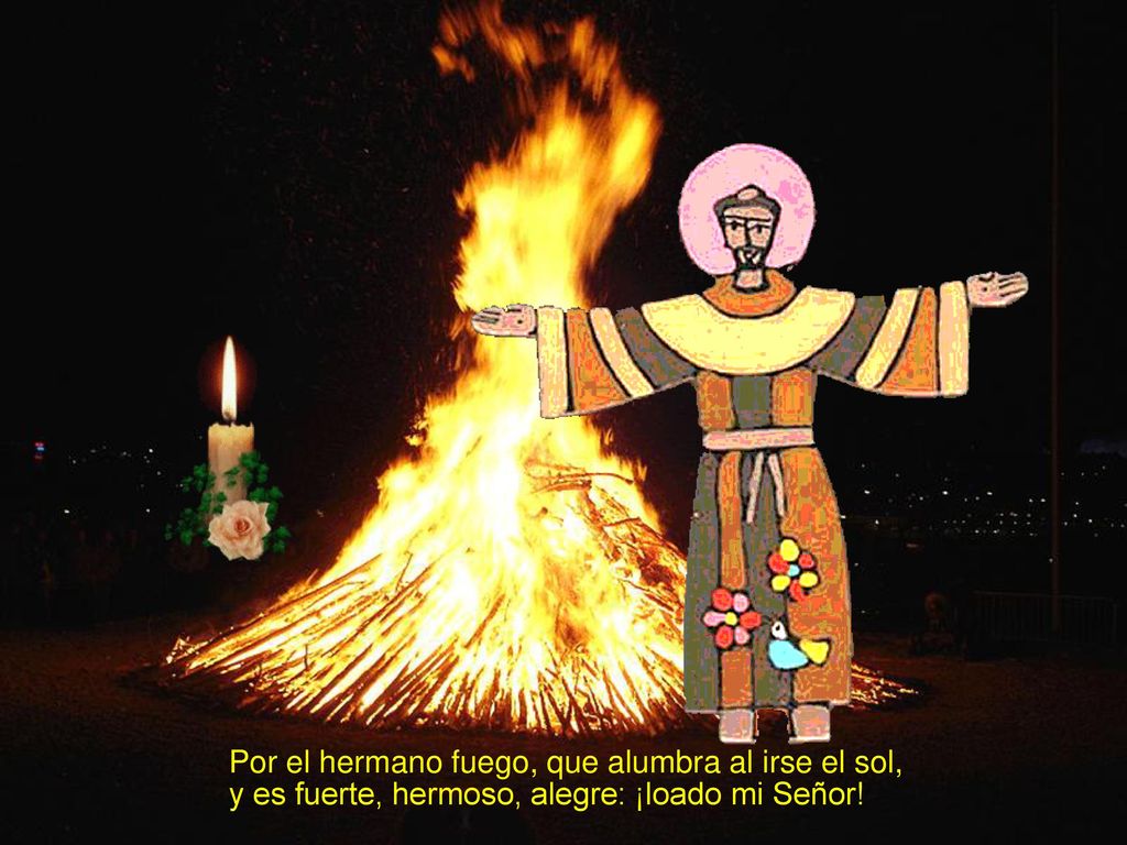 Por el hermano fuego, que alumbra al irse el sol, y es fuerte, hermoso, alegre: ¡loado mi Señor!