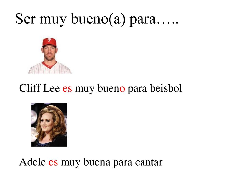 Ser muy bueno(a) para….. Cliff Lee es muy bueno para beisbol