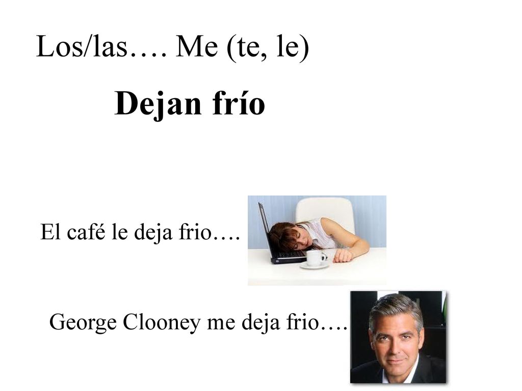Dejan frío Los/las…. Me (te, le) El café le deja frio….