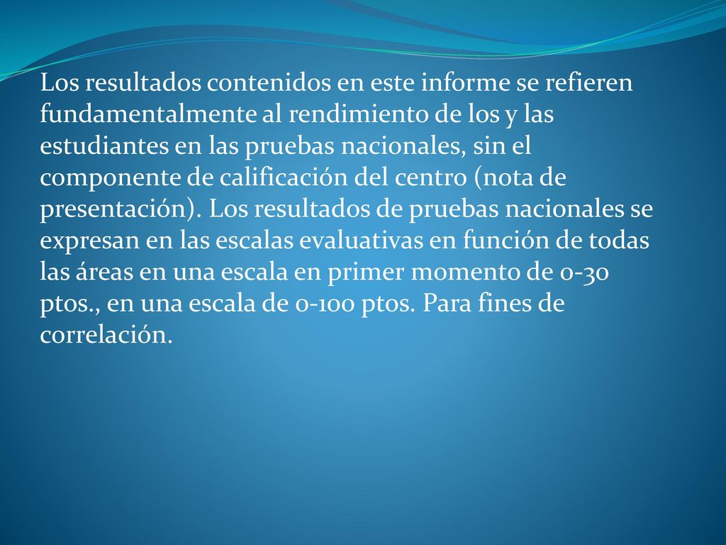 Los resultados contenidos en este informe se refieren fundamentalmente al rendimiento de los y las estudiantes en las pruebas nacionales, sin el componente de calificación del centro (nota de presentación).